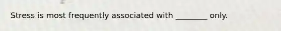 Stress is most frequently associated with ________ only.