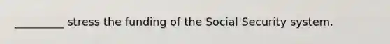 _________ stress the funding of the Social Security system.​