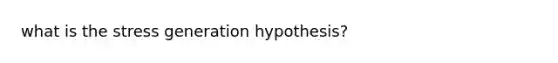 what is the stress generation hypothesis?