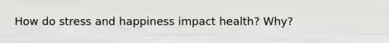 How do stress and happiness impact health? Why?