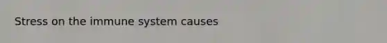 Stress on the immune system causes