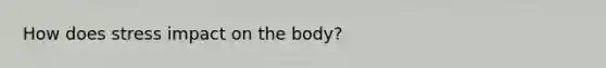 How does stress impact on the body?
