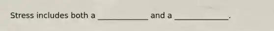 Stress includes both a _____________ and a ______________.