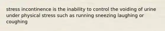 stress incontinence is the inability to control the voiding of urine under physical stress such as running sneezing laughing or coughing