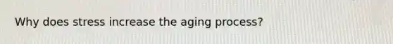 Why does stress increase the aging process?