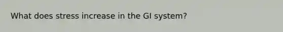 What does stress increase in the GI system?