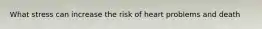 What stress can increase the risk of heart problems and death