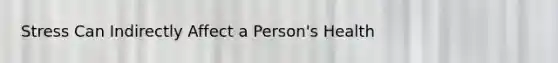 Stress Can Indirectly Affect a Person's Health