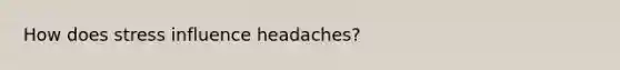 How does stress influence headaches?