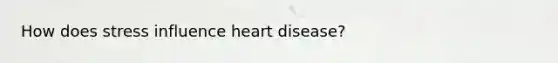 How does stress influence heart disease?