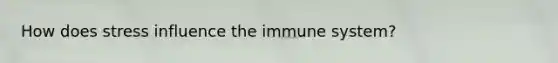 How does stress influence the immune system?