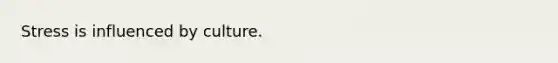Stress is influenced by culture.