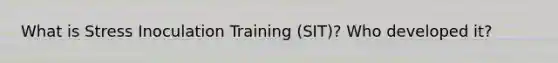 What is Stress Inoculation Training (SIT)? Who developed it?