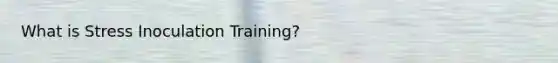 What is Stress Inoculation Training?