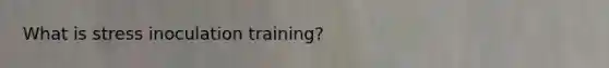 What is stress inoculation training?