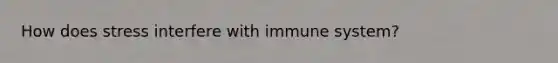 How does stress interfere with immune system?