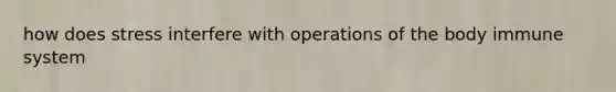 how does stress interfere with operations of the body immune system