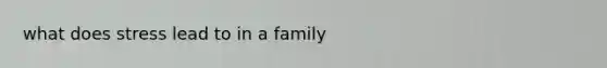 what does stress lead to in a family