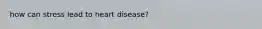 how can stress lead to heart disease?