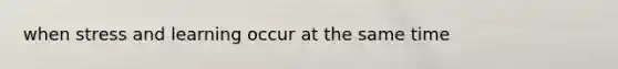 when stress and learning occur at the same time