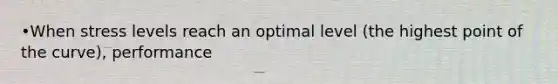 •When stress levels reach an optimal level (the highest point of the curve), performance