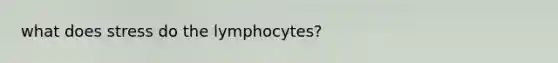 what does stress do the lymphocytes?