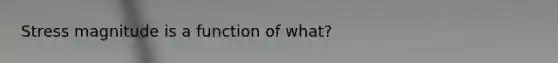 Stress magnitude is a function of what?