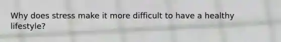 Why does stress make it more difficult to have a healthy lifestyle?