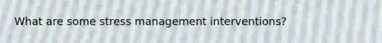 What are some stress management interventions?