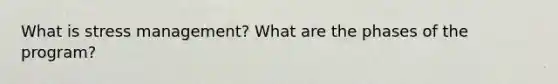 What is stress management? What are the phases of the program?