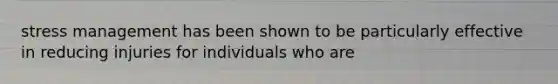 stress management has been shown to be particularly effective in reducing injuries for individuals who are