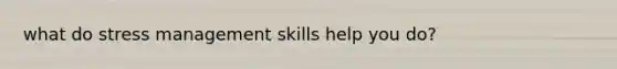 what do stress management skills help you do?