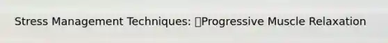 Stress Management Techniques: Progressive Muscle Relaxation