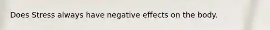 Does Stress always have negative effects on the body.