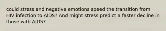 could stress and negative emotions speed the transition from HIV infection to AIDS? And might stress predict a faster decline in those with AIDS?