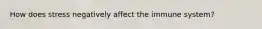 How does stress negatively affect the immune system?