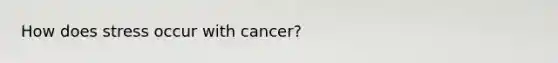 How does stress occur with cancer?