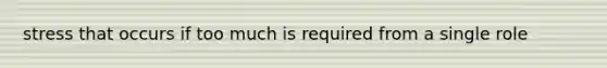 stress that occurs if too much is required from a single role