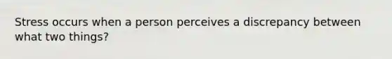 Stress occurs when a person perceives a discrepancy between what two things?