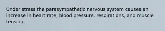 Under stress the parasympathetic nervous system causes an increase in heart rate, <a href='https://www.questionai.com/knowledge/kD0HacyPBr-blood-pressure' class='anchor-knowledge'>blood pressure</a>, respirations, and muscle tension.