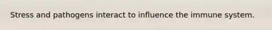 Stress and pathogens interact to influence the immune system.