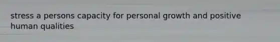 stress a persons capacity for personal growth and positive human qualities