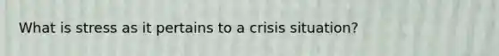 What is stress as it pertains to a crisis situation?