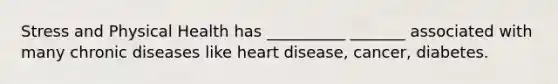 Stress and Physical Health has __________ _______ associated with many chronic diseases like heart disease, cancer, diabetes.