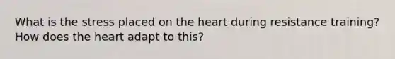 What is the stress placed on the heart during resistance training? How does the heart adapt to this?