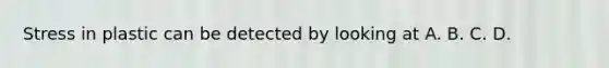 Stress in plastic can be detected by looking at A. B. C. D.