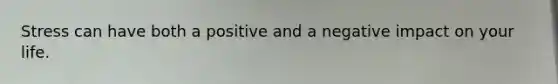 Stress can have both a positive and a negative impact on your life.