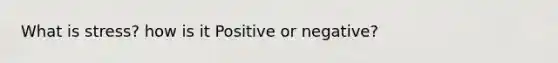 What is stress? how is it Positive or negative?