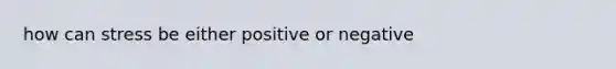 how can stress be either positive or negative