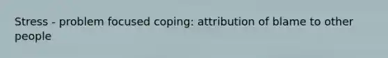 Stress - problem focused coping: attribution of blame to other people